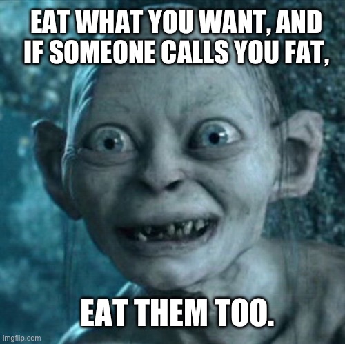 im just hungry | EAT WHAT YOU WANT, AND IF SOMEONE CALLS YOU FAT, EAT THEM TOO. | image tagged in memes,gollum | made w/ Imgflip meme maker