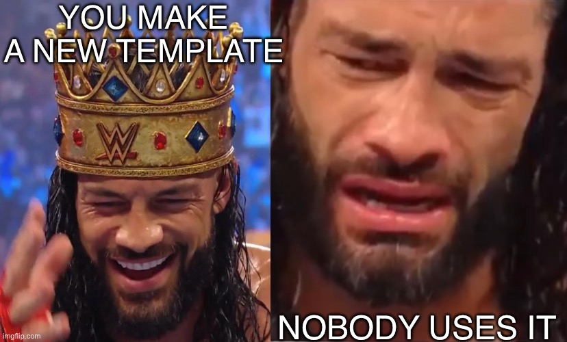 Sad Roman | YOU MAKE A NEW TEMPLATE; NOBODY USES IT | image tagged in wwe,new template | made w/ Imgflip meme maker