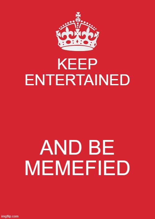 keep calm and carry on memes | KEEP ENTERTAINED; AND BE MEMEFIED | image tagged in memes,keep calm and carry on red | made w/ Imgflip meme maker
