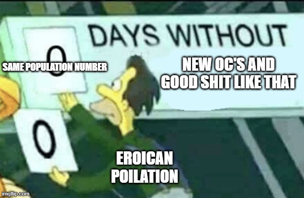 0 days without (Lenny, Simpsons) | SAME POPULATION NUMBER; NEW OC'S AND GOOD SHIT LIKE THAT; EROICAN POILATION | image tagged in 0 days without lenny simpsons | made w/ Imgflip meme maker