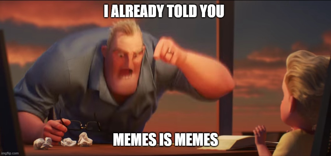 I TOLD YOU MEMES IS MEMES | I ALREADY TOLD YOU; MEMES IS MEMES | image tagged in math is math | made w/ Imgflip meme maker