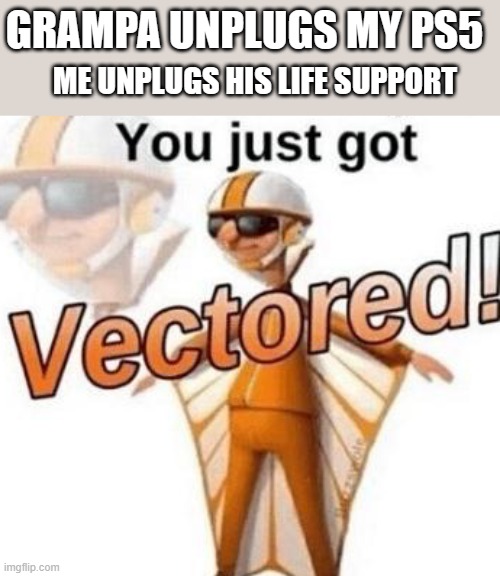 You just got vectored | GRAMPA UNPLUGS MY PS5; ME UNPLUGS HIS LIFE SUPPORT | image tagged in you just got vectored | made w/ Imgflip meme maker