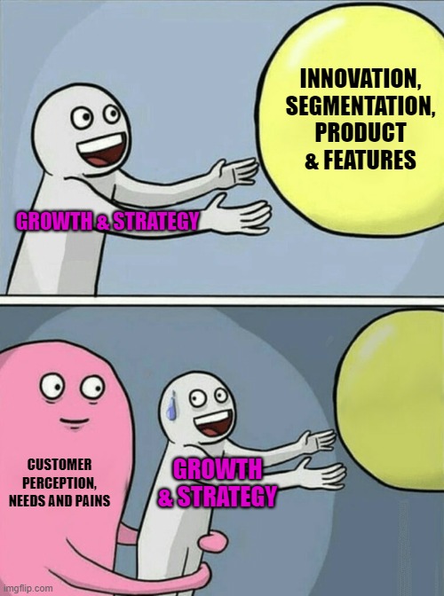 Marketing struggle | INNOVATION, SEGMENTATION, PRODUCT & FEATURES; GROWTH & STRATEGY; CUSTOMER PERCEPTION, NEEDS AND PAINS; GROWTH & STRATEGY | image tagged in memes,running away balloon | made w/ Imgflip meme maker