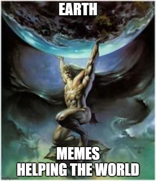 memes | EARTH; MEMES HELPING THE WORLD | image tagged in atlas holding earth | made w/ Imgflip meme maker