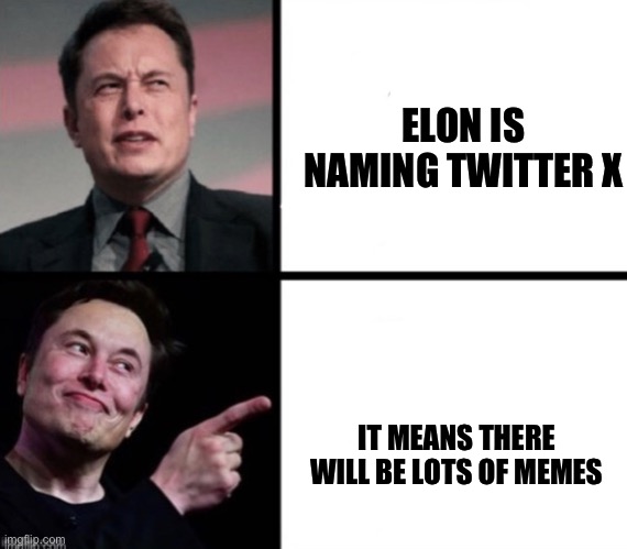 Disgusted  Elon musks happy Elon musk | ELON IS NAMING TWITTER X; IT MEANS THERE WILL BE LOTS OF MEMES | image tagged in disgusted elon musks happy elon musk | made w/ Imgflip meme maker