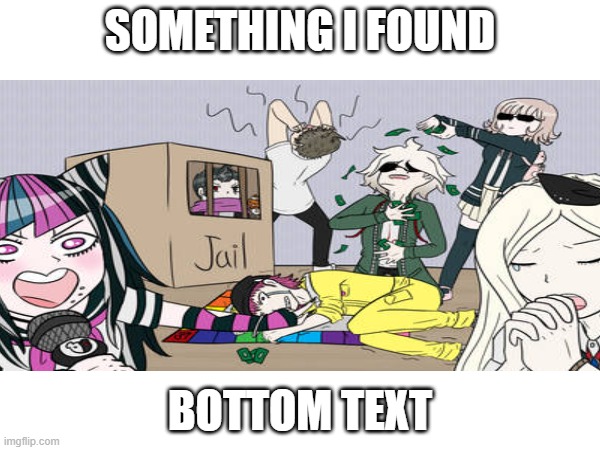 I can post whenever I want now so deal with it ;)(WHEEEZE) | SOMETHING I FOUND; BOTTOM TEXT | image tagged in danganronpa,monopoly | made w/ Imgflip meme maker