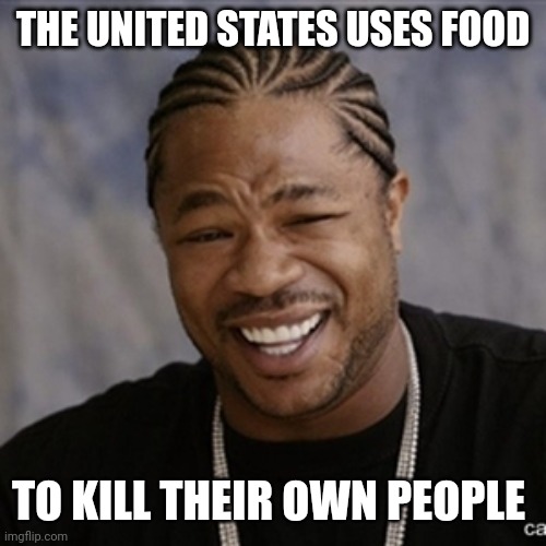 Black Guy Laughing | THE UNITED STATES USES FOOD TO KILL THEIR OWN PEOPLE | image tagged in black guy laughing | made w/ Imgflip meme maker