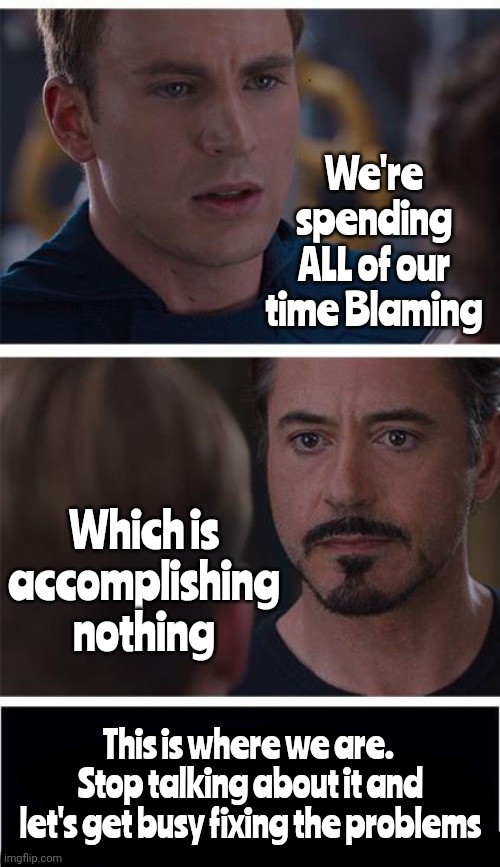 The Blame Game | We're spending ALL of our time Blaming; Which is accomplishing nothing; This is where we are.  Stop talking about it and let's get busy fixing the problems | image tagged in memes,marvel civil war 1,it's your fault,no it's your fault,blame,waste of time | made w/ Imgflip meme maker