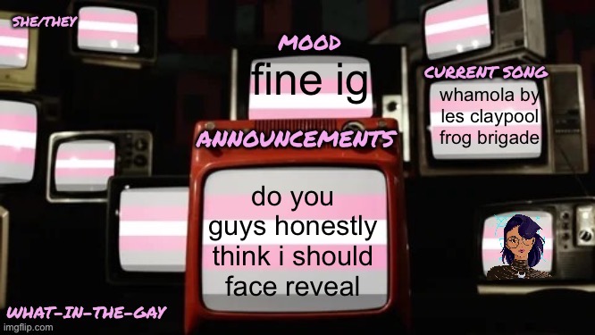 hdkzhfkdhd | fine ig; whamola by les claypool frog brigade; do you guys honestly think i should face reveal | image tagged in my new announcement template but working this time,e | made w/ Imgflip meme maker