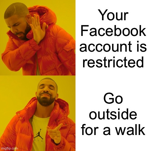 Drake Hotline Bling Meme | Your Facebook account is restricted; Go outside for a walk | image tagged in memes,drake hotline bling,facebook,outside,walk | made w/ Imgflip meme maker