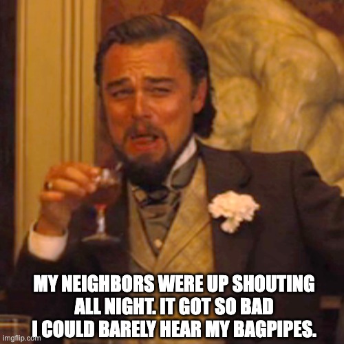 Drone | MY NEIGHBORS WERE UP SHOUTING ALL NIGHT. IT GOT SO BAD I COULD BARELY HEAR MY BAGPIPES. | image tagged in memes,laughing leo | made w/ Imgflip meme maker