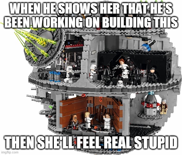 WHEN HE SHOWS HER THAT HE'S BEEN WORKING ON BUILDING THIS THEN SHE'LL FEEL REAL STUPID | made w/ Imgflip meme maker