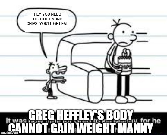 DOAWK MANNY AND GREG | HEY YOU NEED TO STOP EATING CHIPS, YOU'LL GET FAT. GREG HEFFLEY'S BODY CANNOT GAIN WEIGHT MANNY | image tagged in manny knew too much | made w/ Imgflip meme maker