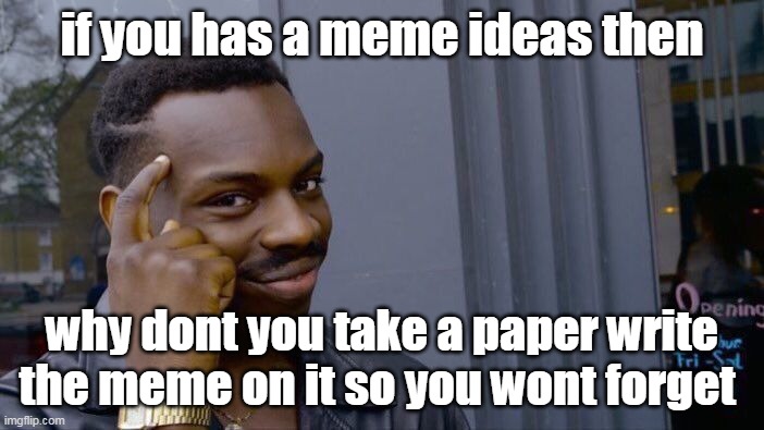 ok | if you has a meme ideas then; why dont you take a paper write the meme on it so you wont forget | image tagged in memes,roll safe think about it | made w/ Imgflip meme maker