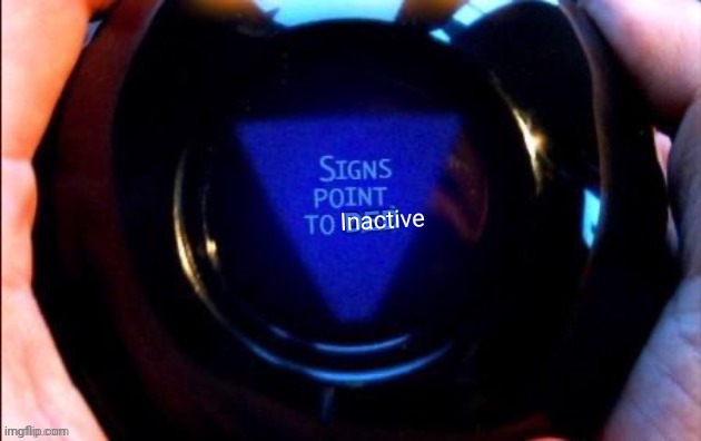 8 ball signs point to ded | Inactive | image tagged in 8 ball signs point to ded | made w/ Imgflip meme maker