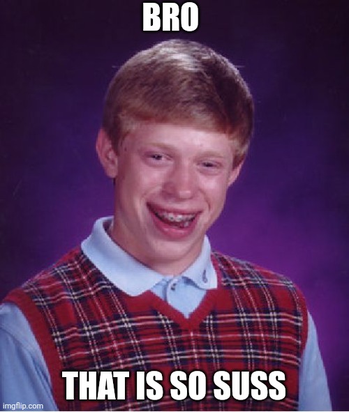 Bad Luck Brian | BRO; THAT IS SO SUSS | image tagged in memes,bad luck brian | made w/ Imgflip meme maker