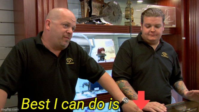 Pawn Stars Best I Can Do | Best I can do is | image tagged in pawn stars best i can do | made w/ Imgflip meme maker