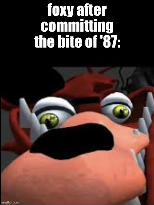 foxy after committing the bite of '87: | made w/ Imgflip meme maker