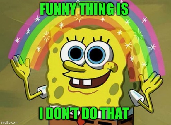 Imagination Spongebob Meme | FUNNY THING IS I DON’T DO THAT | image tagged in memes,imagination spongebob | made w/ Imgflip meme maker