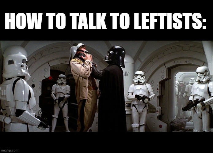 leftists don't believe in free speech so how about they shut up and keep their filthy opinions to themselves | HOW TO TALK TO LEFTISTS: | image tagged in darth vader lifting choke | made w/ Imgflip meme maker