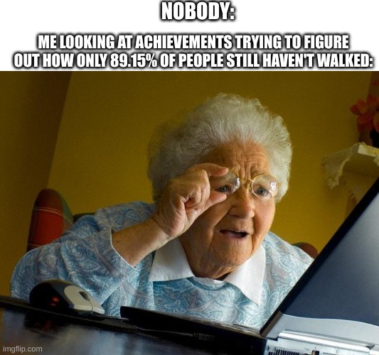 Hard to achive | NOBODY:; ME LOOKING AT ACHIEVEMENTS TRYING TO FIGURE OUT HOW ONLY 89.15% OF PEOPLE STILL HAVEN'T WALKED: | image tagged in memes,grandma finds the internet,funny | made w/ Imgflip meme maker