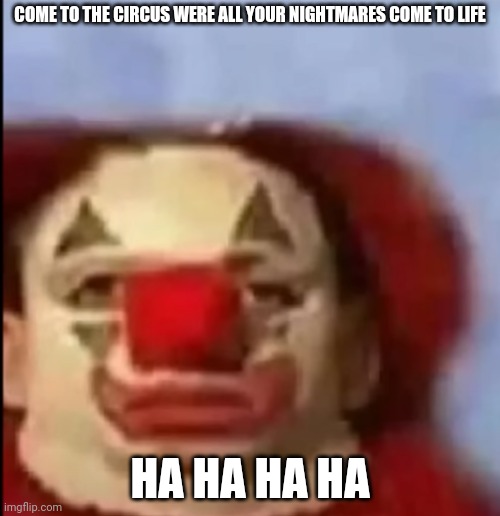 clown face. | COME TO THE CIRCUS WERE ALL YOUR NIGHTMARES COME TO LIFE; HA HA HA HA | image tagged in clown face | made w/ Imgflip meme maker