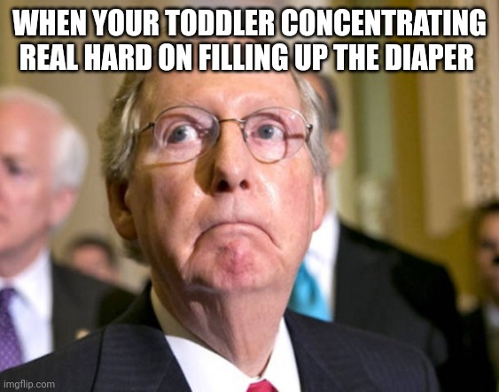mitch mcconnell | WHEN YOUR TODDLER CONCENTRATING REAL HARD ON FILLING UP THE DIAPER | image tagged in mitch mcconnell | made w/ Imgflip meme maker