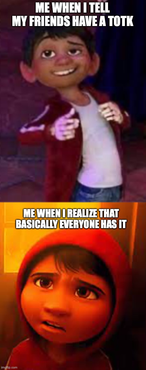 Coco TotK meme | ME WHEN I TELL MY FRIENDS HAVE A TOTK; ME WHEN I REALIZE THAT BASICALLY EVERYONE HAS IT | image tagged in coco,zelda | made w/ Imgflip meme maker