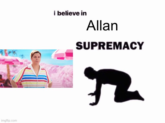 This needs no explanation | Allan | image tagged in i believe in blank supremacy,allan,barbie,barbie movie | made w/ Imgflip meme maker