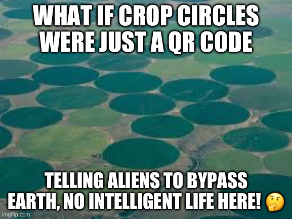 Funny | WHAT IF CROP CIRCLES WERE JUST A QR CODE; TELLING ALIENS TO BYPASS EARTH, NO INTELLIGENT LIFE HERE! 🤔 | image tagged in curious,farm,funny memes | made w/ Imgflip meme maker