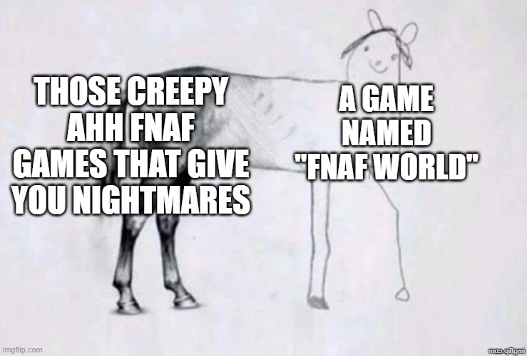 legit was scared when this was made by scott | THOSE CREEPY AHH FNAF GAMES THAT GIVE YOU NIGHTMARES; A GAME NAMED "FNAF WORLD" | image tagged in horse drawing | made w/ Imgflip meme maker