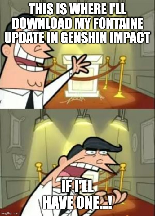 Genshin Impact Version 4.0 update, here we come in summer vacation! | THIS IS WHERE I'LL DOWNLOAD MY FONTAINE UPDATE IN GENSHIN IMPACT; IF I'LL HAVE ONE...! | image tagged in memes,this is where i'd put my trophy if i had one,genshin impact | made w/ Imgflip meme maker
