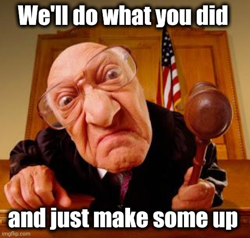 Mean Judge | We'll do what you did and just make some up | image tagged in mean judge | made w/ Imgflip meme maker
