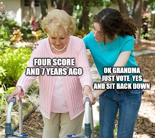 Sure grandma let's get you to bed | OK GRANDMA JUST VOTE  YES AND SIT BACK DOWN; FOUR SCORE AND 7 YEARS AGO | image tagged in sure grandma let's get you to bed | made w/ Imgflip meme maker