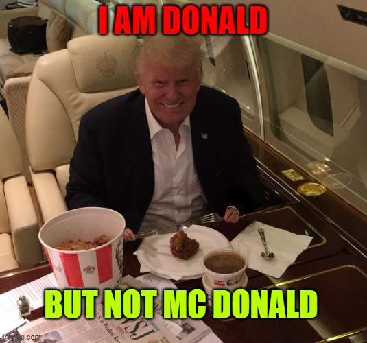 Trump KFC  | I AM DONALD; BUT NOT MC DONALD | image tagged in trump kfc | made w/ Imgflip meme maker