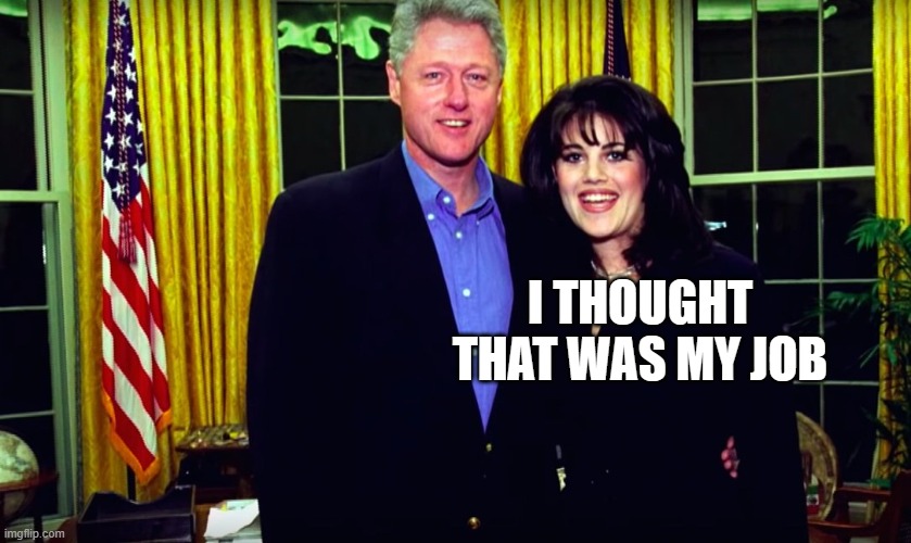 Bill Clinton and Monica Lewinsky | I THOUGHT THAT WAS MY JOB | image tagged in bill clinton and monica lewinsky | made w/ Imgflip meme maker