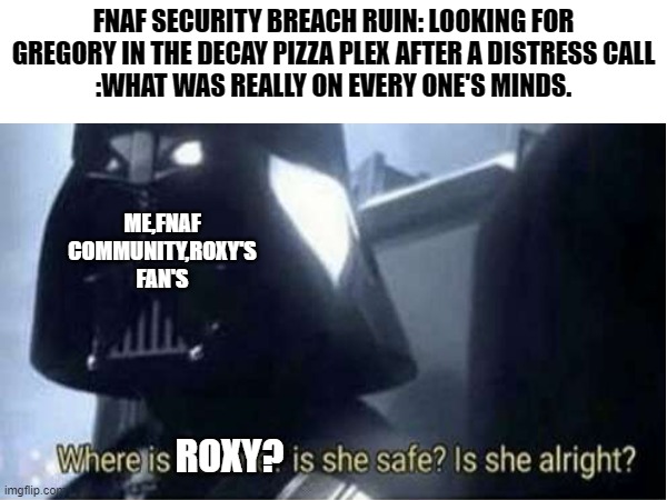 what really mattered in the security breach DLC | FNAF SECURITY BREACH RUIN: LOOKING FOR GREGORY IN THE DECAY PIZZA PLEX AFTER A DISTRESS CALL
:WHAT WAS REALLY ON EVERY ONE'S MINDS. ME,FNAF COMMUNITY,ROXY'S FAN'S; ROXY? | image tagged in funny memes | made w/ Imgflip meme maker
