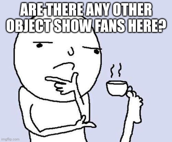 thinking meme | ARE THERE ANY OTHER OBJECT SHOW FANS HERE? | image tagged in thinking meme | made w/ Imgflip meme maker