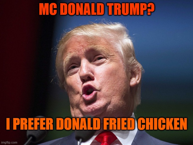 donald trump huge | MC DONALD TRUMP? I PREFER DONALD FRIED CHICKEN | image tagged in donald trump huge | made w/ Imgflip meme maker