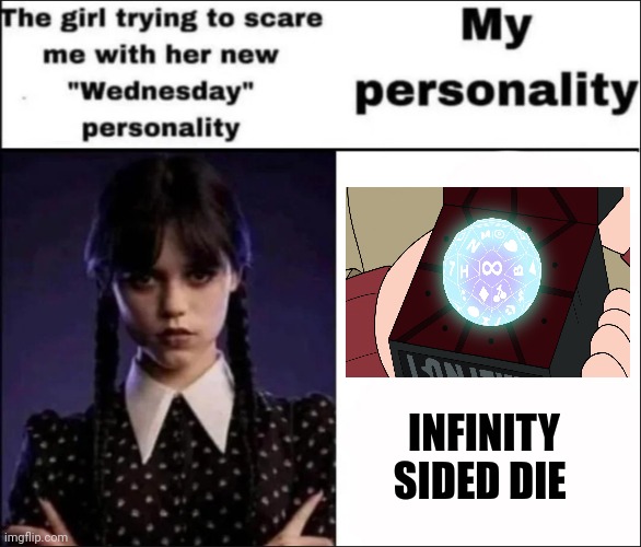 My personality is like the infinity sided Die | INFINITY SIDED DIE | image tagged in the girl trying to scare me with her new wednesday personality | made w/ Imgflip meme maker