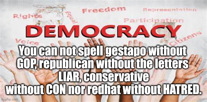 Communism Dictatorship | You can not spell gestapo without 
GOP, republican without the letters 
LIAR, conservative without CON nor redhat without HATRED. | image tagged in political,dump trump,criminal | made w/ Imgflip meme maker