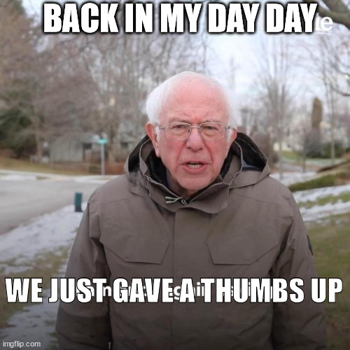 Bernie I Am Once Again Asking For Your Support Meme | BACK IN MY DAY DAY WE JUST GAVE A THUMBS UP | image tagged in memes,bernie i am once again asking for your support | made w/ Imgflip meme maker