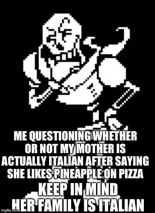 After she mentioned that i later found out most people in her side like Pineapple on Pizza! Now I’m questioning my Italian herit | ME QUESTIONING WHETHER OR NOT MY MOTHER IS ACTUALLY ITALIAN AFTER SAYING SHE LIKES PINEAPPLE ON PIZZA; KEEP IN MIND HER FAMILY IS ITALIAN | image tagged in papyrus thinking undertale | made w/ Imgflip meme maker