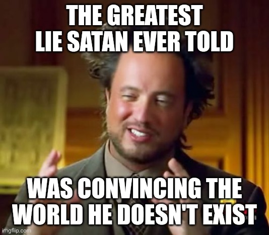 The greatest thing God did was send His only son to die for our sins so we could escape Satan. | THE GREATEST LIE SATAN EVER TOLD; WAS CONVINCING THE WORLD HE DOESN'T EXIST | image tagged in memes,ancient aliens | made w/ Imgflip meme maker