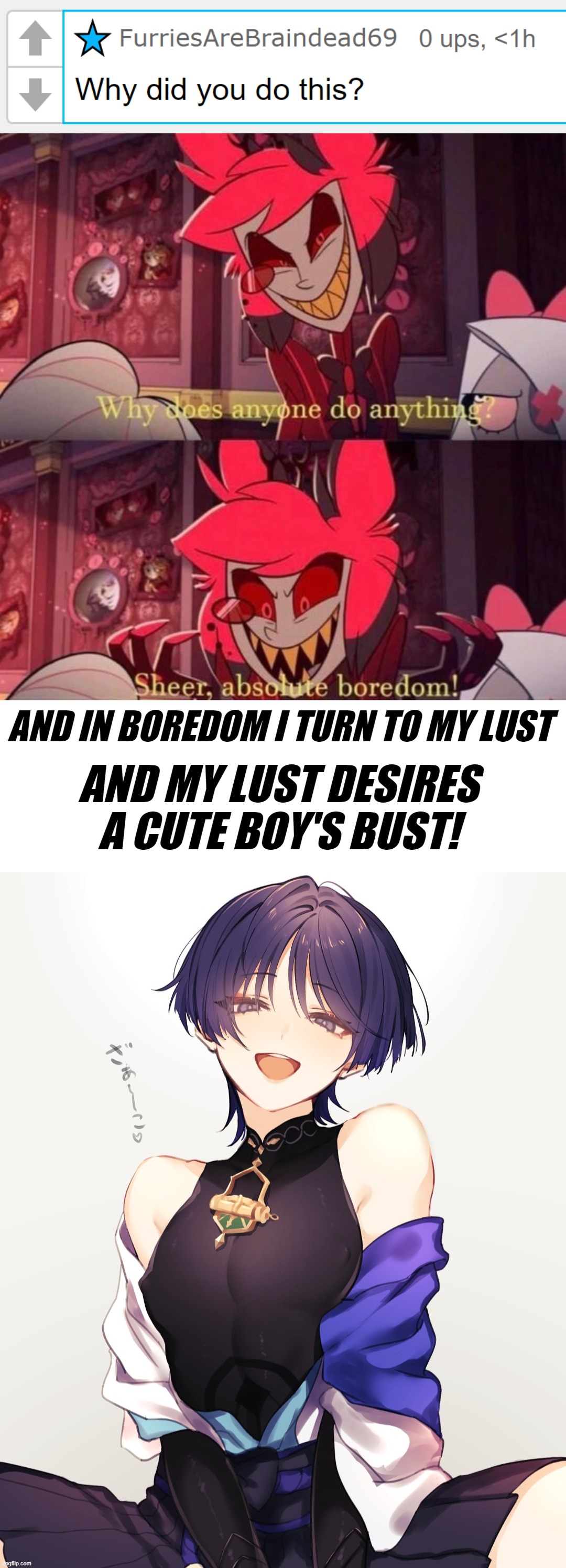 My lust desires a lot of things, I doesn't care which way it swings.(Also, What a username. xD) | AND IN BOREDOM I TURN TO MY LUST; AND MY LUST DESIRES A CUTE BOY'S BUST! | image tagged in scaramouche,genshin impact | made w/ Imgflip meme maker