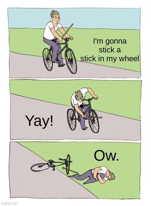 Hi | I'm gonna stick a stick in my wheel; Yay! Ow. | image tagged in memes,bike fall | made w/ Imgflip meme maker