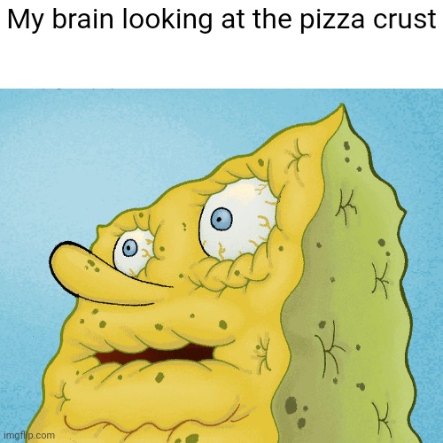Made this when eating a pizza crust | My brain looking at the pizza crust | image tagged in dried up spongebob,pizza | made w/ Imgflip meme maker