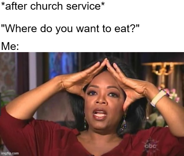Where to eat | *after church service*; "Where do you want to eat?"; Me: | image tagged in oprah shook meme | made w/ Imgflip meme maker