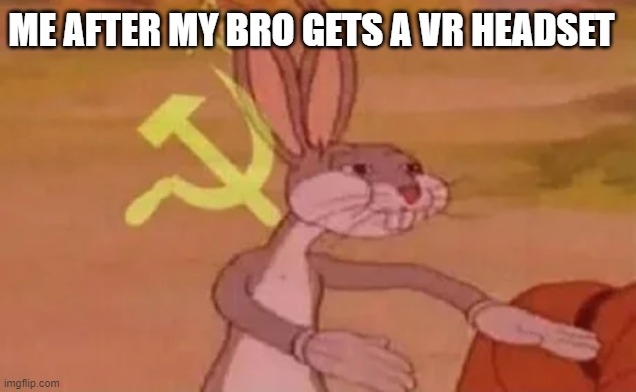 Bugs bunny communist | ME AFTER MY BRO GETS A VR HEADSET | image tagged in bugs bunny communist | made w/ Imgflip meme maker