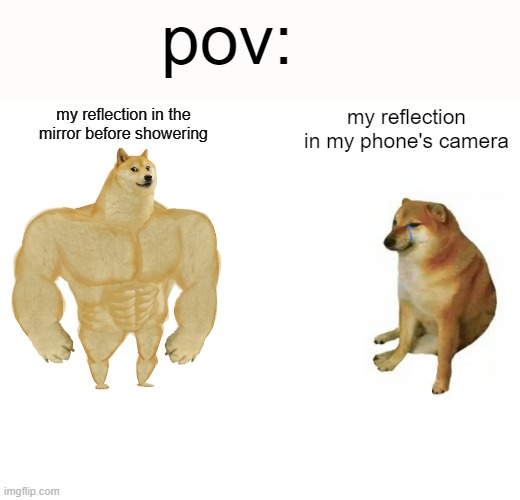yes | pov:; my reflection in the mirror before showering; my reflection in my phone's camera | image tagged in memes | made w/ Imgflip meme maker